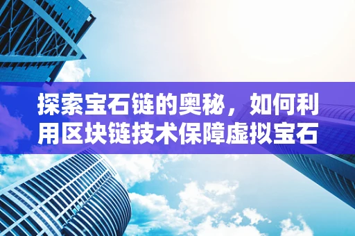 探索宝石链的奥秘，如何利用区块链技术保障虚拟宝石的稀缺性与安全性？