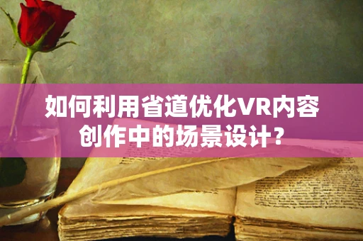 如何利用省道优化VR内容创作中的场景设计？