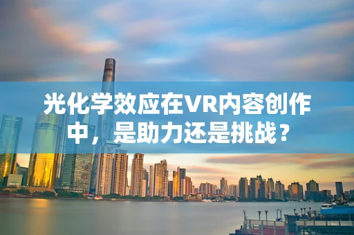 光化学效应在VR内容创作中，是助力还是挑战？