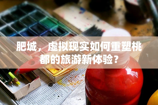 肥城，虚拟现实如何重塑桃都的旅游新体验？