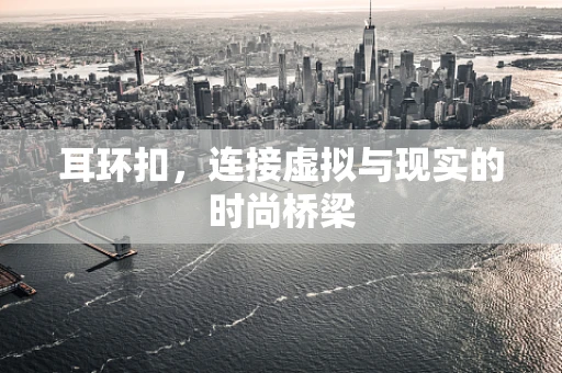 耳环扣，连接虚拟与现实的时尚桥梁
