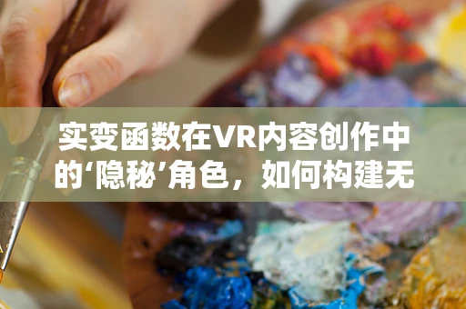 实变函数在VR内容创作中的‘隐秘’角色，如何构建无限细腻的虚拟世界？