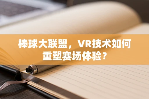 棒球大联盟，VR技术如何重塑赛场体验？