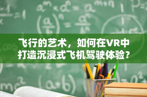 飞行的艺术，如何在VR中打造沉浸式飞机驾驶体验？