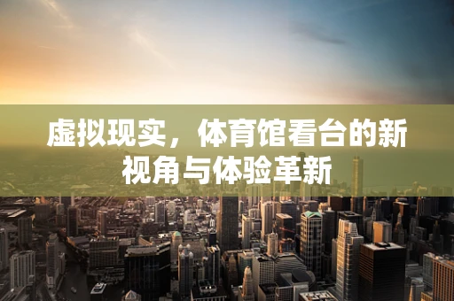 虚拟现实，体育馆看台的新视角与体验革新
