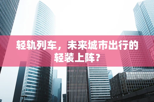 轻轨列车，未来城市出行的轻装上阵？