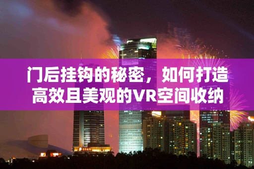 门后挂钩的秘密，如何打造高效且美观的VR空间收纳解决方案？
