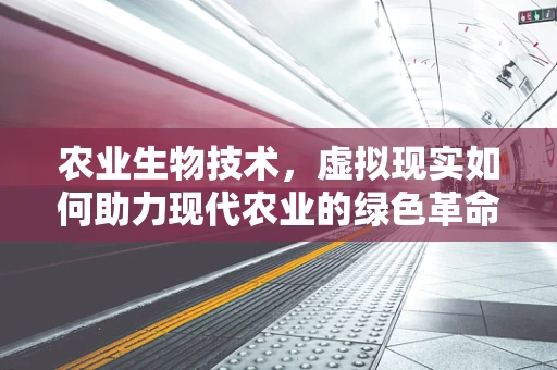 农业生物技术，虚拟现实如何助力现代农业的绿色革命？