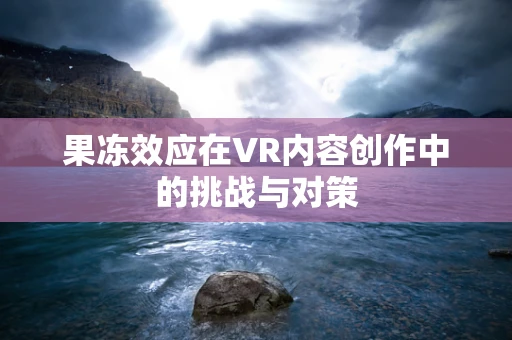 果冻效应在VR内容创作中的挑战与对策