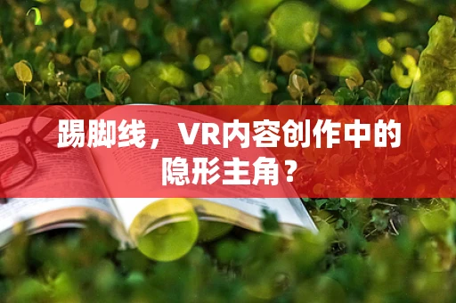 踢脚线，VR内容创作中的隐形主角？