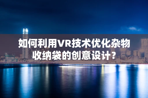 如何利用VR技术优化杂物收纳袋的创意设计？