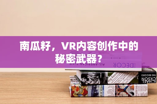 南瓜籽，VR内容创作中的秘密武器？