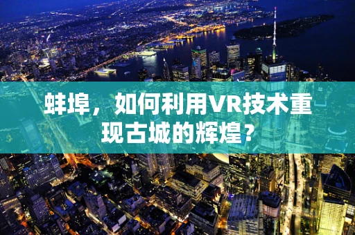 蚌埠，如何利用VR技术重现古城的辉煌？