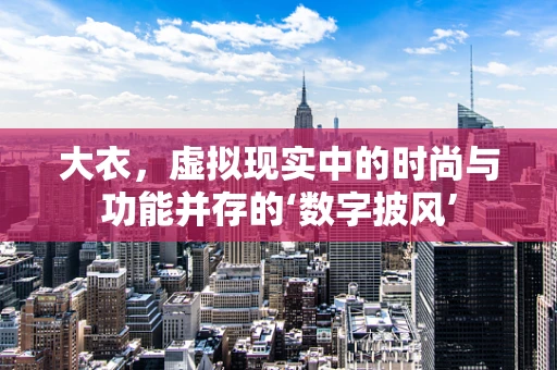 大衣，虚拟现实中的时尚与功能并存的‘数字披风’