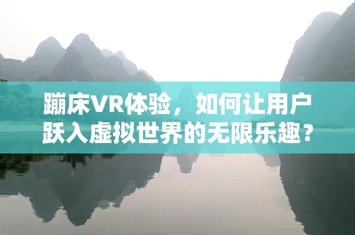 蹦床VR体验，如何让用户跃入虚拟世界的无限乐趣？