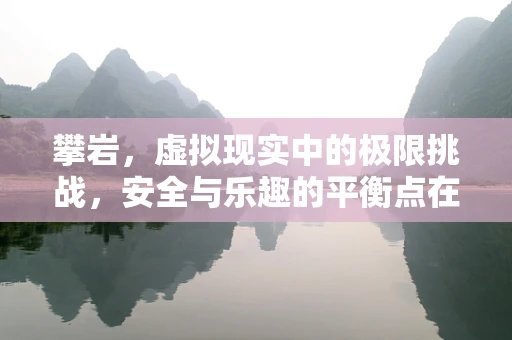 攀岩，虚拟现实中的极限挑战，安全与乐趣的平衡点在哪里？