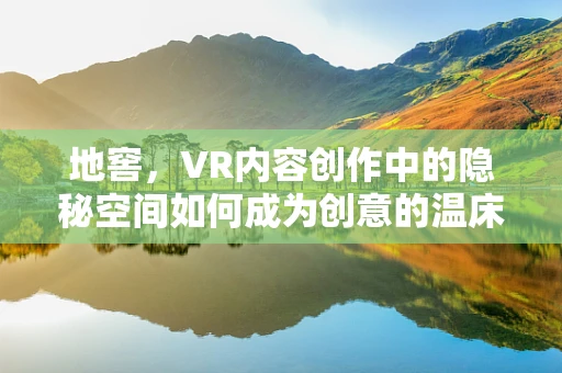 地窖，VR内容创作中的隐秘空间如何成为创意的温床？