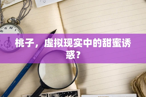 桃子，虚拟现实中的甜蜜诱惑？