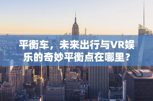 平衡车，未来出行与VR娱乐的奇妙平衡点在哪里？