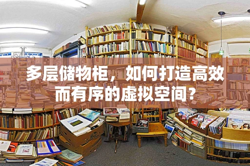 多层储物柜，如何打造高效而有序的虚拟空间？