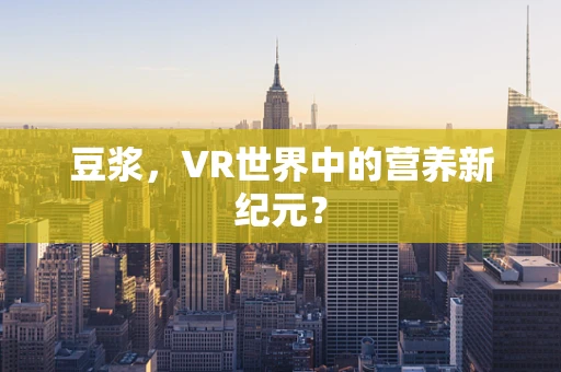 豆浆，VR世界中的营养新纪元？