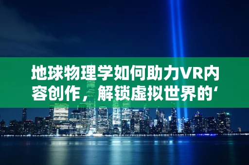 地球物理学如何助力VR内容创作，解锁虚拟世界的‘地心引力’？