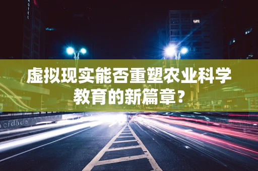 虚拟现实能否重塑农业科学教育的新篇章？