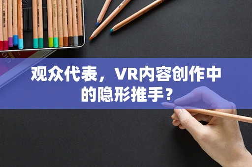 观众代表，VR内容创作中的隐形推手？