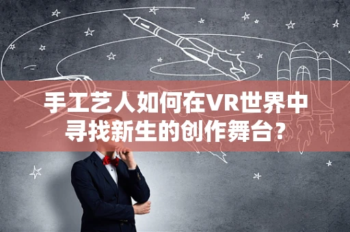手工艺人如何在VR世界中寻找新生的创作舞台？