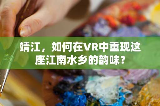 靖江，如何在VR中重现这座江南水乡的韵味？