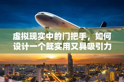 虚拟现实中的门把手，如何设计一个既实用又具吸引力的交互元素？