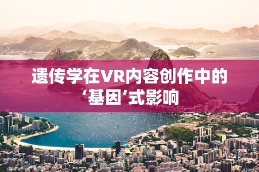 遗传学在VR内容创作中的‘基因’式影响