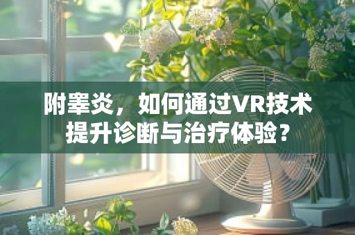 附睾炎，如何通过VR技术提升诊断与治疗体验？