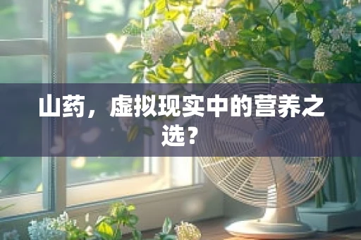山药，虚拟现实中的营养之选？