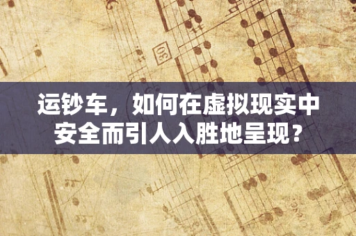 运钞车，如何在虚拟现实中安全而引人入胜地呈现？