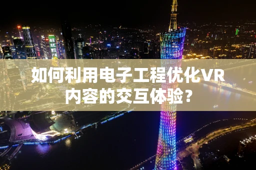 如何利用电子工程优化VR内容的交互体验？