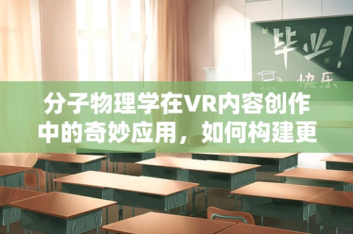 分子物理学在VR内容创作中的奇妙应用，如何构建更真实的虚拟世界？