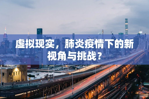 虚拟现实，肺炎疫情下的新视角与挑战？