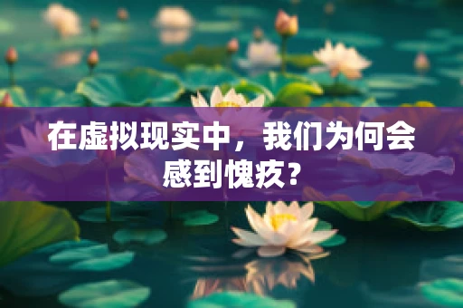 在虚拟现实中，我们为何会感到愧疚？