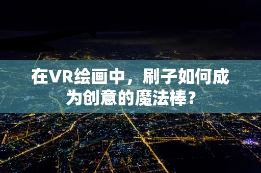 在VR绘画中，刷子如何成为创意的魔法棒？