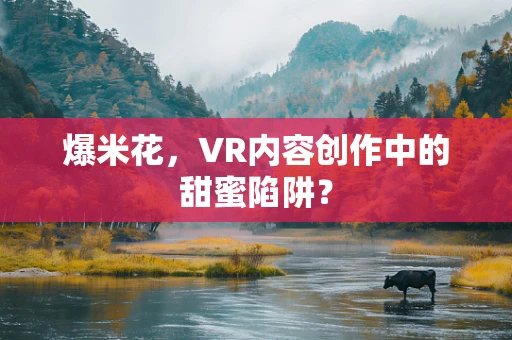 爆米花，VR内容创作中的甜蜜陷阱？