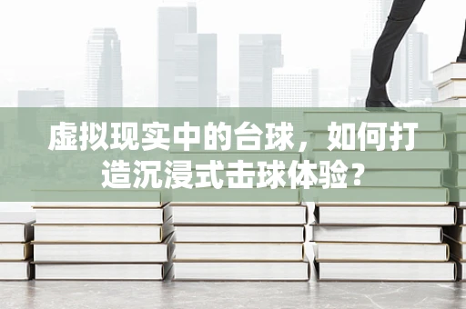 虚拟现实中的台球，如何打造沉浸式击球体验？