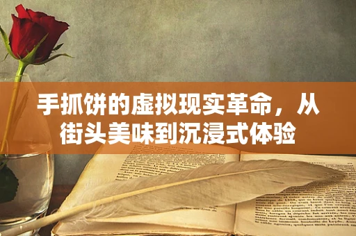 手抓饼的虚拟现实革命，从街头美味到沉浸式体验