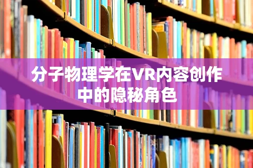 分子物理学在VR内容创作中的隐秘角色