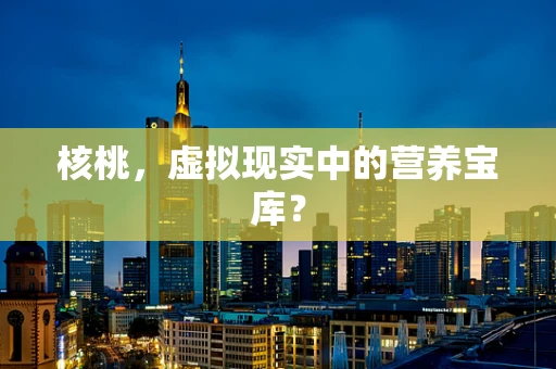 核桃，虚拟现实中的营养宝库？