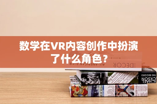 数学在VR内容创作中扮演了什么角色？