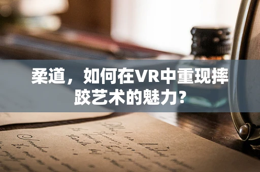 柔道，如何在VR中重现摔跤艺术的魅力？