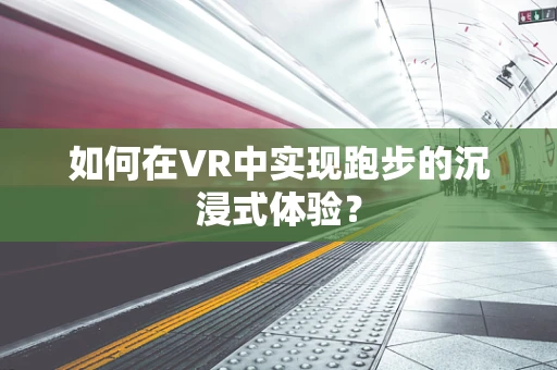 如何在VR中实现跑步的沉浸式体验？