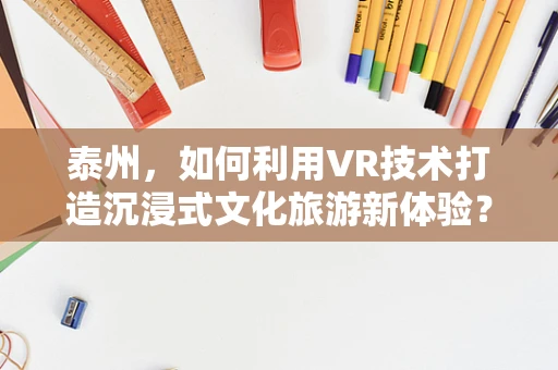 泰州，如何利用VR技术打造沉浸式文化旅游新体验？