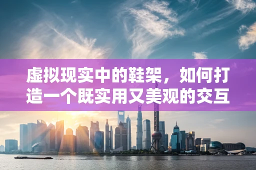 虚拟现实中的鞋架，如何打造一个既实用又美观的交互式设计？